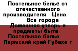 Постельное бельё от отечественного производителя › Цена ­ 269 - Все города Домашняя утварь и предметы быта » Постельное белье   . Пермский край,Губаха г.